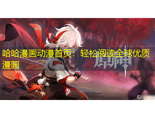 哈哈漫畫(huà)動(dòng)漫首頁(yè)：輕松閱讀全球優(yōu)質(zhì)漫畫(huà)