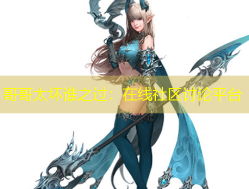 哥哥太壞誰之過：在線社區(qū)討論平臺(tái)