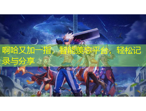 啊哈又加一指，智能羨忘平臺，輕松記錄與分享