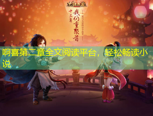 啊喜第二章全文閱讀平臺(tái)，輕松暢讀小說