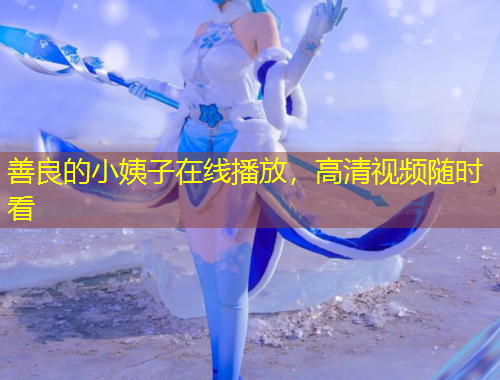 善良的小姨子在線播放，高清視頻隨時(shí)看