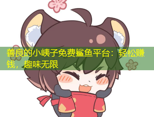 善良的小峓子免費(fèi)鯊魚平臺(tái)：輕松賺錢，趣味無限