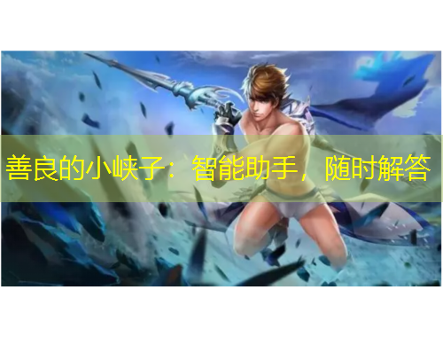 善良的小峽子：智能助手，隨時(shí)解答