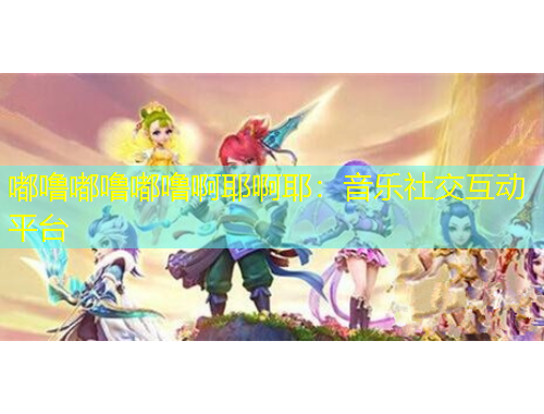 嘟嚕嘟嚕嘟嚕啊耶啊耶：音樂(lè)社交互動(dòng)平臺(tái)