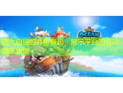 四大白屁股并排撅起，展示平臺的互動(dòng)娛樂功能