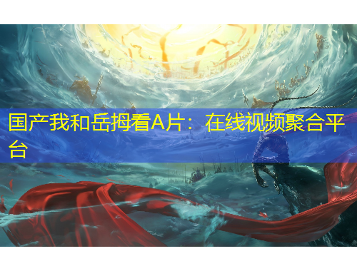 國(guó)產(chǎn)我和岳拇看A片：在線(xiàn)視頻聚合平臺(tái)