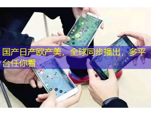 國產(chǎn)日產(chǎn)歐產(chǎn)美，全球同步播出，多平臺任你看