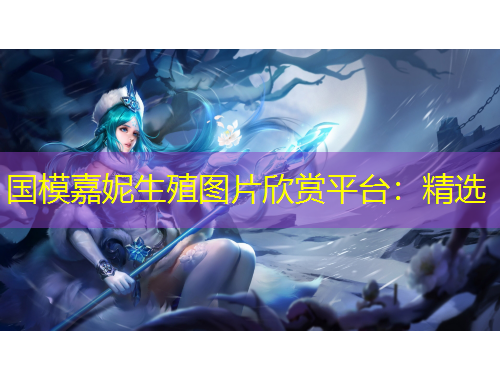 國模嘉妮生殖圖片欣賞平臺：精選