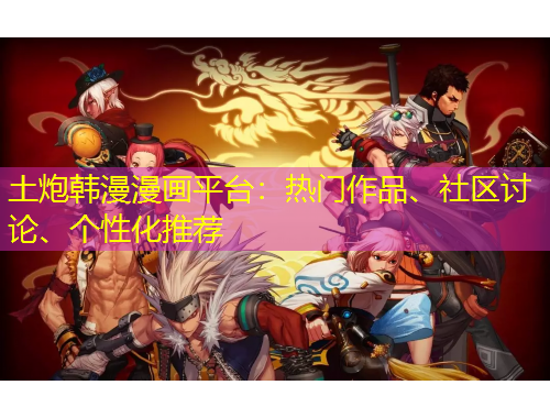 土炮韓漫漫畫平臺：熱門作品、社區(qū)討論、個性化推薦