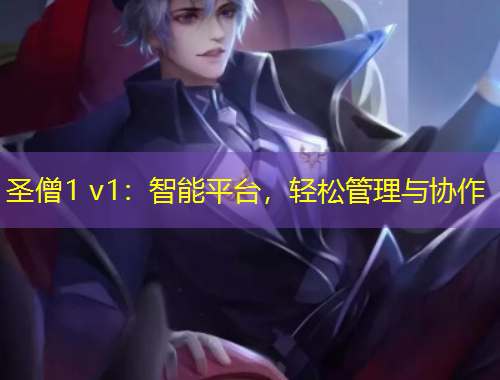 圣僧1 v1：智能平臺(tái)，輕松管理與協(xié)作