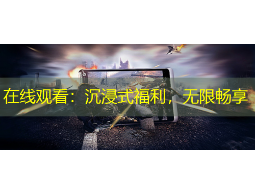 在線觀看：沉浸式福利，無限暢享