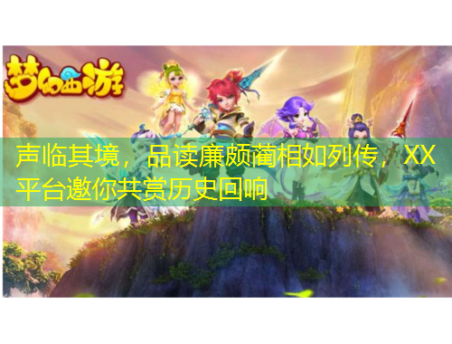 聲臨其境，品讀廉頗藺相如列傳，XX平臺(tái)邀你共賞歷史回響