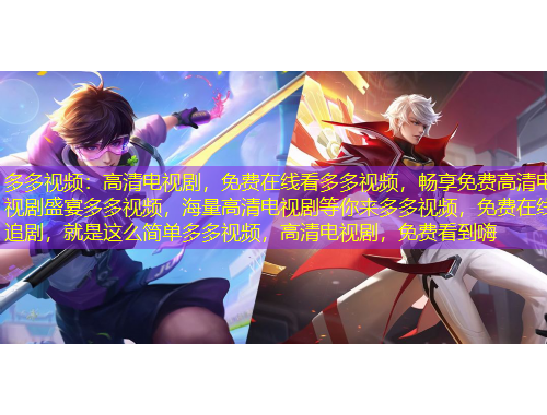 多多視頻：高清電視劇，免費(fèi)在線看多多視頻，暢享免費(fèi)高清電視劇盛宴多多視頻，海量高清電視劇等你來(lái)多多視頻，免費(fèi)在線追劇，就是這么簡(jiǎn)單多多視頻，高清電視劇，免費(fèi)看到嗨