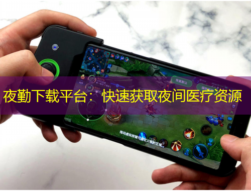 夜勤下載平臺(tái)：快速獲取夜間醫(yī)療資源