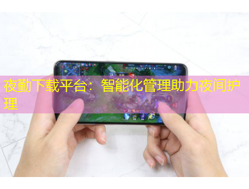 夜勤下載平臺：智能化管理助力夜間護(hù)理