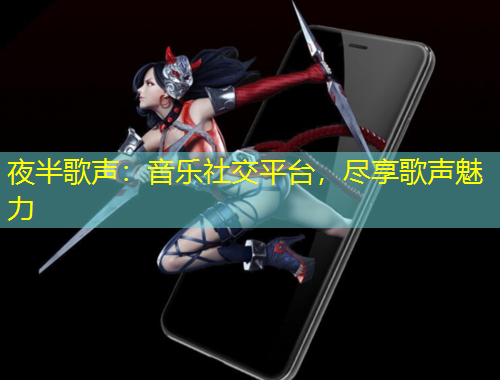 夜半歌聲：音樂(lè)社交平臺(tái)，盡享歌聲魅力