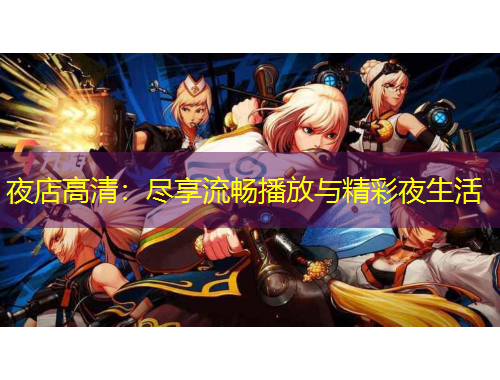 夜店高清：盡享流暢播放與精彩夜生活