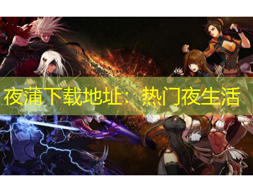 夜蒲下載地址：熱門夜生活