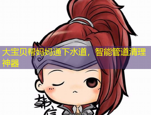 大寶貝幫媽媽通下水道，智能管道清理神器