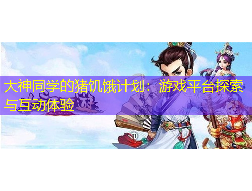 大神同學(xué)的豬饑餓計劃：游戲平臺探索與互動體驗