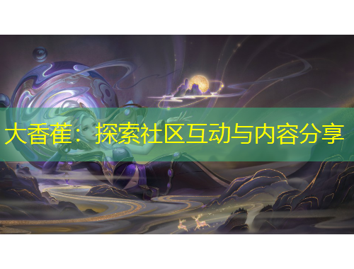 大香萑：探索社區(qū)互動與內(nèi)容分享