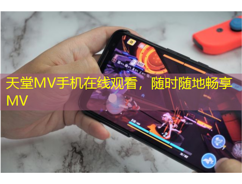 天堂MV手機在線觀看，隨時隨地暢享MV