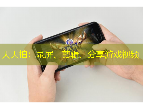 天天拍：錄屏、剪輯、分享游戲視頻
