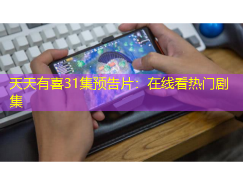 天天有喜31集預(yù)告片：在線看熱門劇集