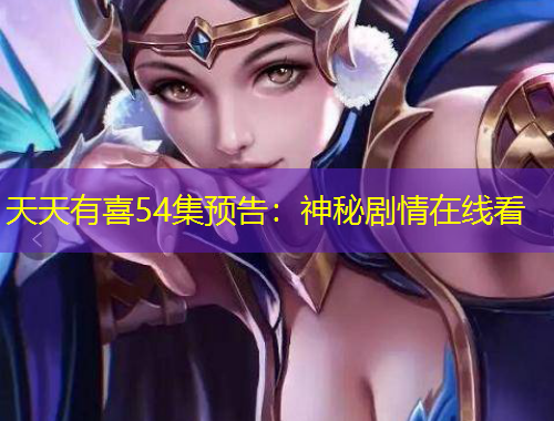 天天有喜54集預(yù)告：神秘劇情在線看