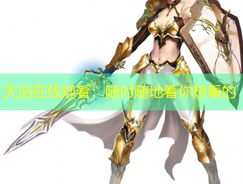 天浴在線觀看：隨時隨地看你想看的