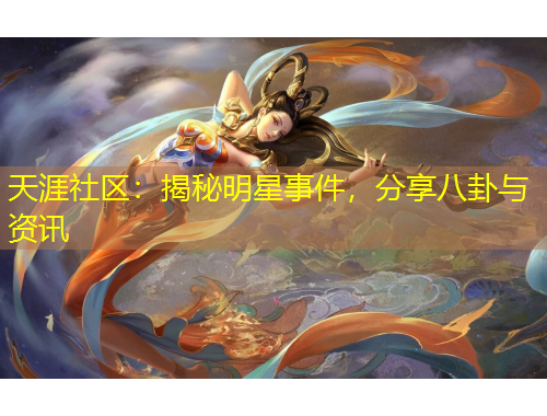 天涯社區(qū)：揭秘明星事件，分享八卦與資訊