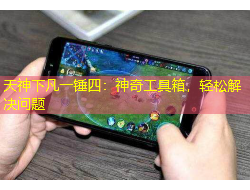 天神下凡一錘四：神奇工具箱，輕松解決問題
