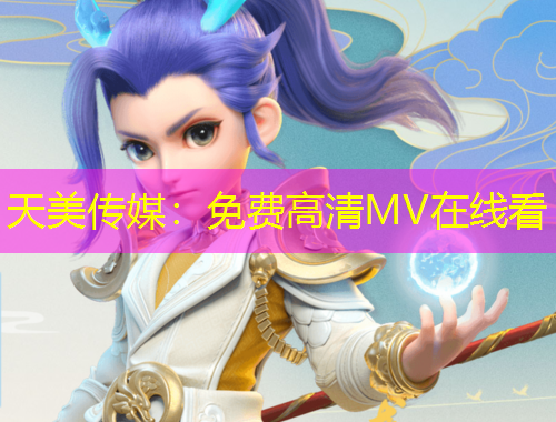 天美傳媒：免費高清MV在線看