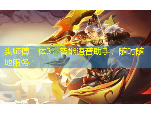 頭師傅一體3：智能語音助手，隨時隨地服務(wù)