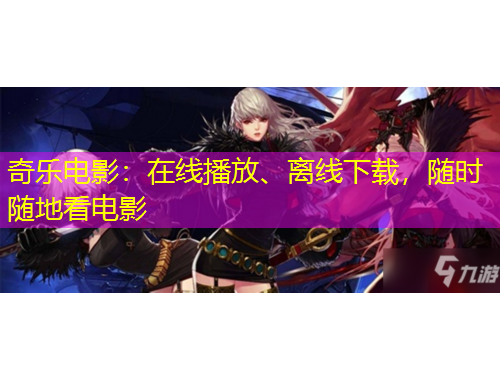 奇樂電影：在線播放、離線下載，隨時隨地看電影