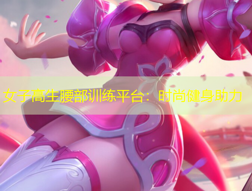 女子高生腰部訓(xùn)練平臺：時尚健身助力