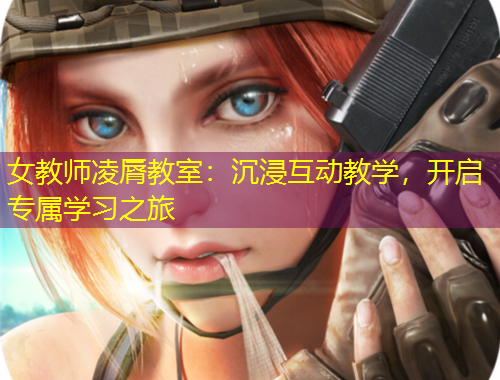 女教師凌脣教室：沉浸互動教學(xué)，開啟專屬學(xué)習(xí)之旅