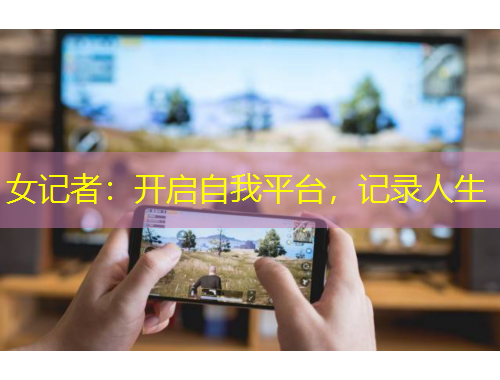女記者：開(kāi)啟自我平臺(tái)，記錄人生