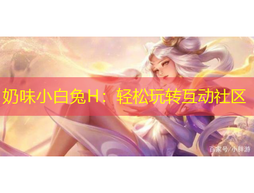 奶味小白兔H：輕松玩轉(zhuǎn)互動社區(qū)