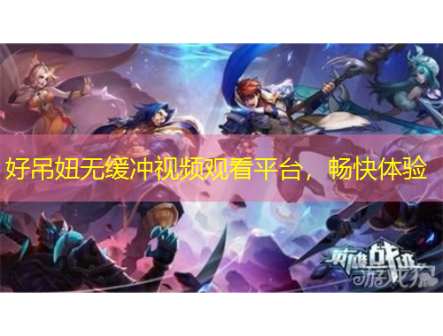 好吊妞無緩沖視頻觀看平臺，暢快體驗