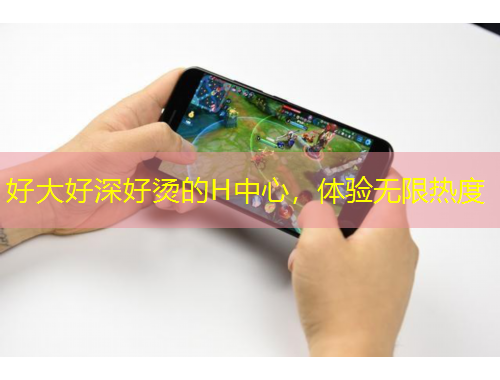 好大好深好燙的H中心，體驗(yàn)無限熱度