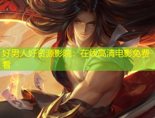 好男人好資源影院：在線高清電影免費(fèi)看