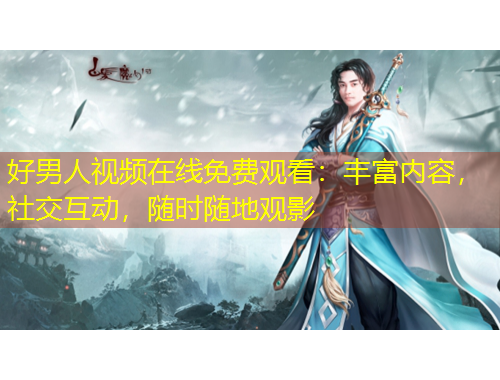 好男人視頻在線免費觀看：豐富內(nèi)容，社交互動，隨時隨地觀影