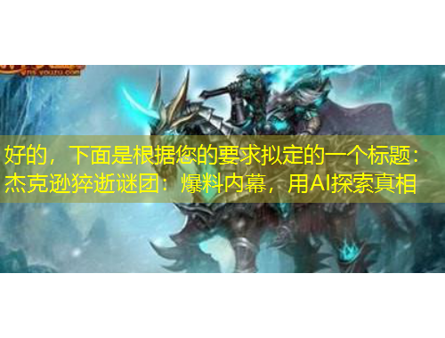 好的，下面是根據(jù)您的要求擬定的一個標題：杰克遜猝逝謎團：爆料內(nèi)幕，用AI探索真相