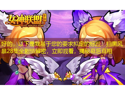 好的，以下是我基于您的要求擬定的標題：掃黑風暴28集全劇情解密，立即觀看，揭秘幕后真相