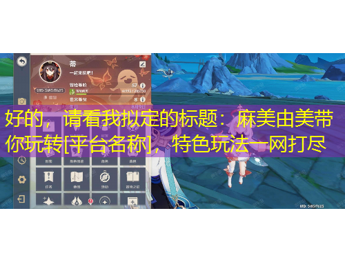 好的，請看我擬定的標題：麻美由美帶你玩轉(zhuǎn)[平臺名稱]，特色玩法一網(wǎng)打盡