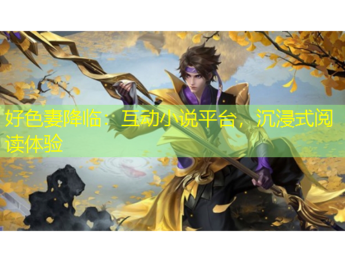 好色妻降臨：互動(dòng)小說平臺(tái)，沉浸式閱讀體驗(yàn)