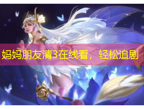 媽媽朋友清3在線看，輕松追劇