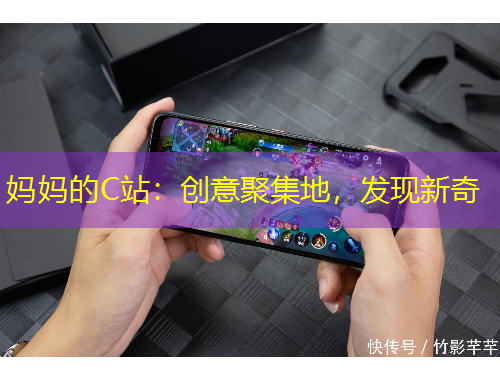 媽媽的C站：創(chuàng)意聚集地，發(fā)現(xiàn)新奇
