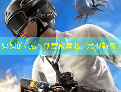 媽媽的C站：創(chuàng)意聚集地，發(fā)現(xiàn)新奇